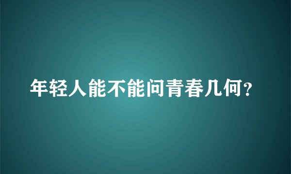 年轻人能不能问青春几何？