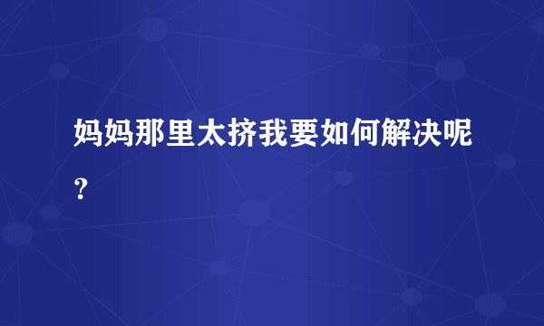妈妈那里太挤我要如何解决呢？