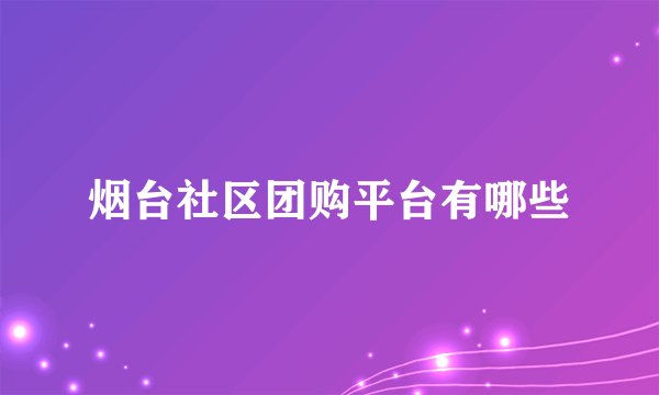烟台社区团购平台有哪些