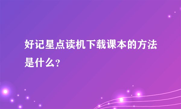 好记星点读机下载课本的方法是什么?