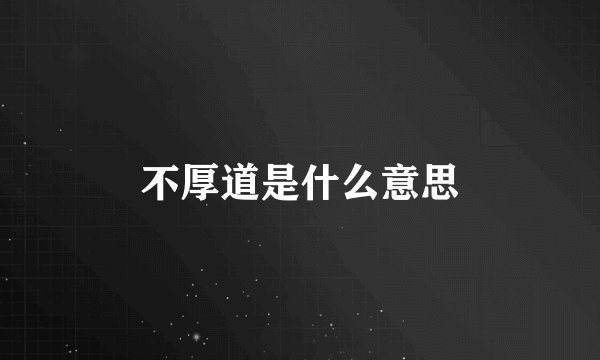 不厚道是什么意思