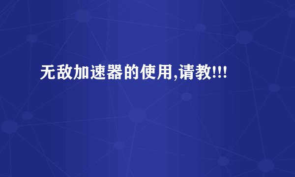 无敌加速器的使用,请教!!!