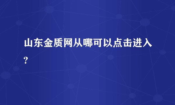 山东金质网从哪可以点击进入?
