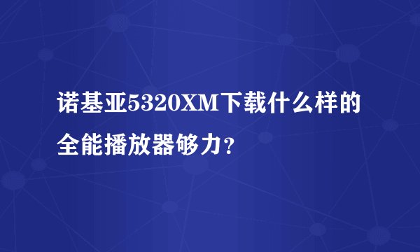 诺基亚5320XM下载什么样的全能播放器够力?
