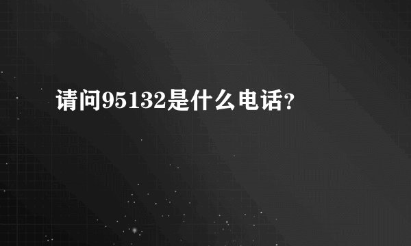 请问95132是什么电话？