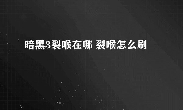 暗黑3裂喉在哪 裂喉怎么刷