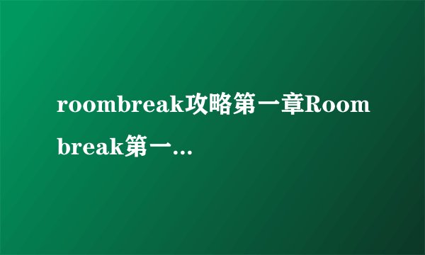 roombreak攻略第一章Roombreak第一章全关卡攻略