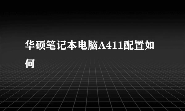 华硕笔记本电脑A411配置如何