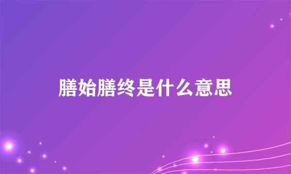 膳始膳终是什么意思
