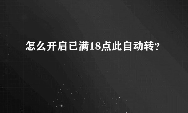 怎么开启已满18点此自动转？