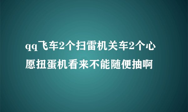 qq飞车2个扫雷机关车2个心愿扭蛋机看来不能随便抽啊