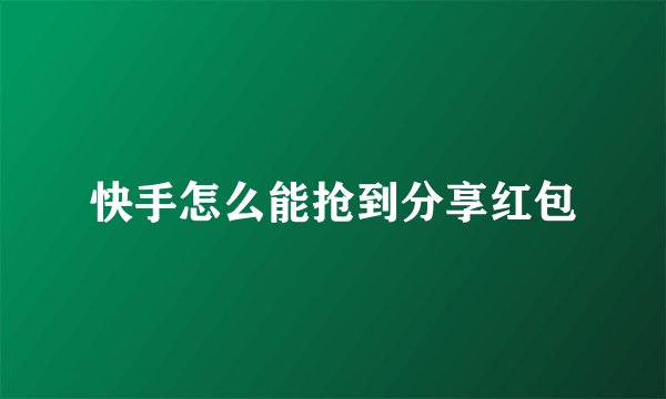 快手怎么能抢到分享红包