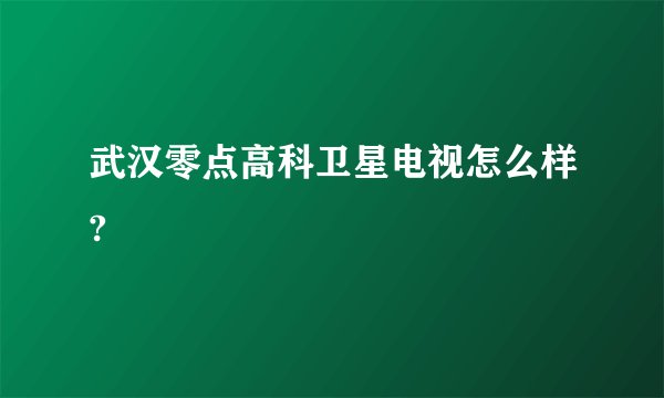 武汉零点高科卫星电视怎么样?