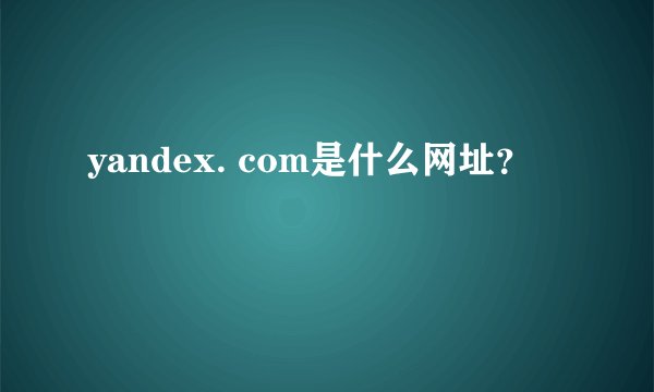 yandex. com是什么网址？