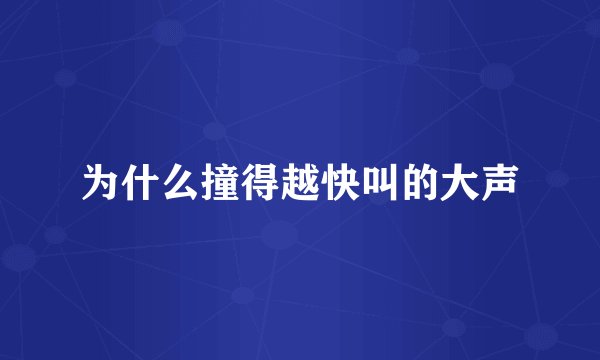 为什么撞得越快叫的大声