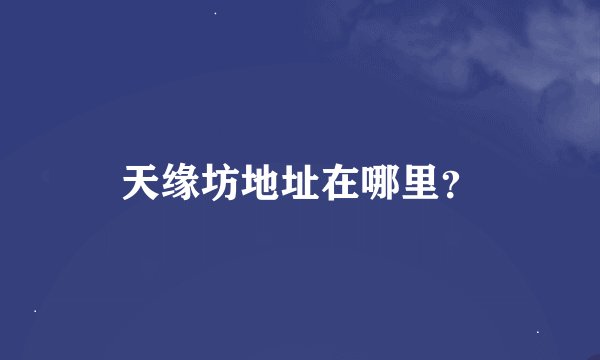 天缘坊地址在哪里？