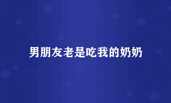 男朋友老是吃我的奶奶