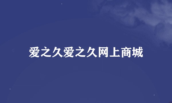 爱之久爱之久网上商城