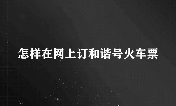 怎样在网上订和谐号火车票