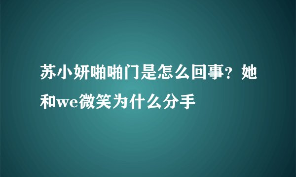 苏小妍啪啪门是怎么回事？她和we微笑为什么分手
