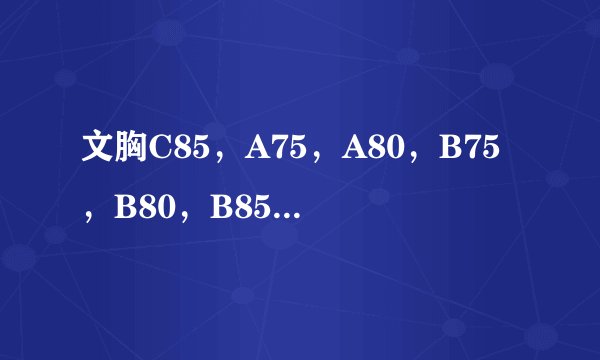 文胸C85，A75，A80，B75，B80，B85，C75，C80是什么意思？ 这些数据和32 .34..36 有什么联系吗