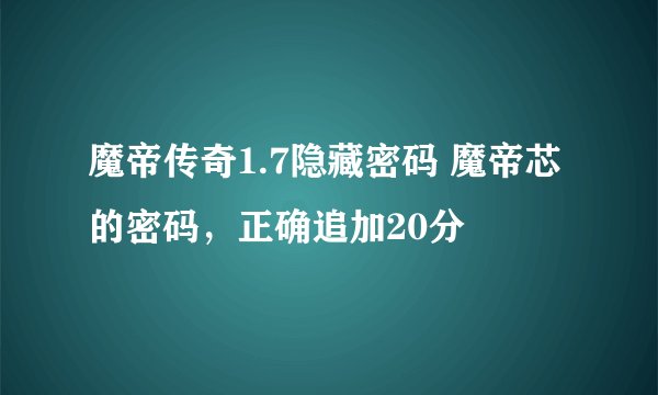 魔帝传奇1.7隐藏密码 魔帝芯的密码，正确追加20分
