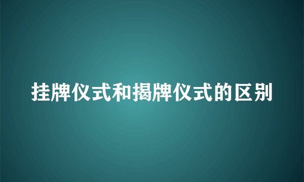 挂牌仪式和揭牌仪式的区别
