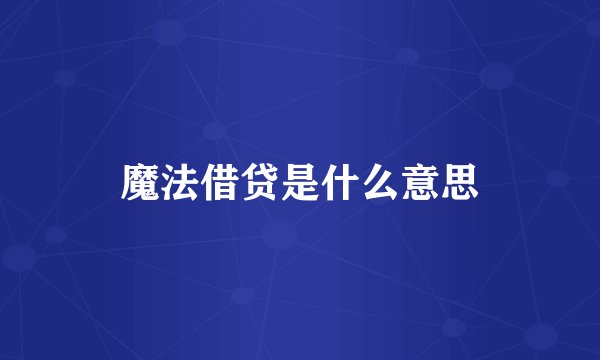 魔法借贷是什么意思