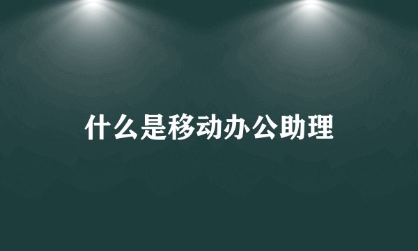 什么是移动办公助理