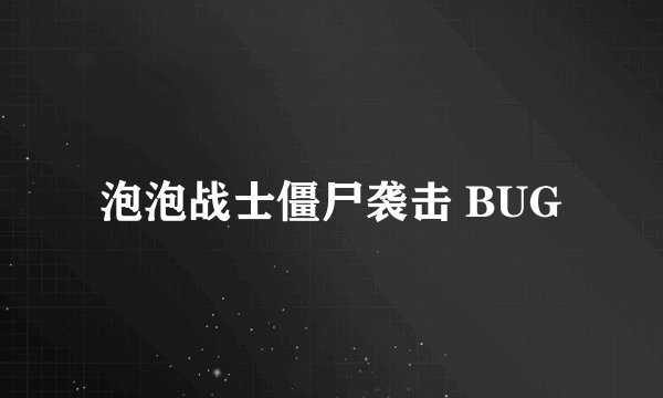 泡泡战士僵尸袭击 BUG