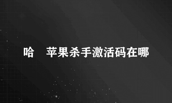哈啰苹果杀手激活码在哪