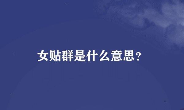 女贴群是什么意思？