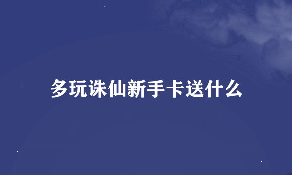 多玩诛仙新手卡送什么