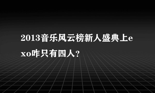 2013音乐风云榜新人盛典上exo咋只有四人？