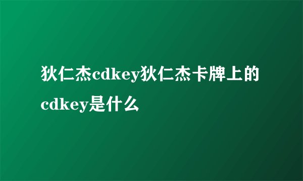 狄仁杰cdkey狄仁杰卡牌上的cdkey是什么