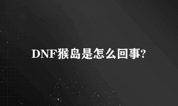 DNF猴岛是怎么回事?
