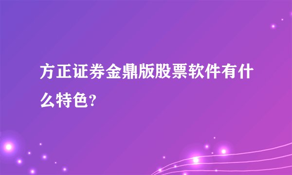 方正证券金鼎版股票软件有什么特色?