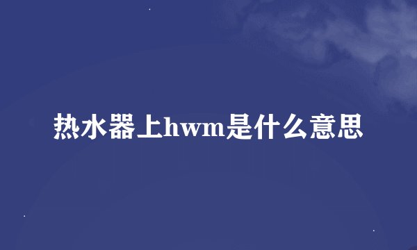 热水器上hwm是什么意思