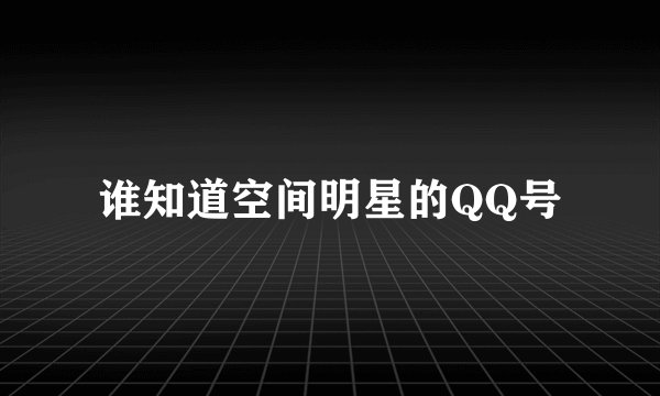 谁知道空间明星的QQ号