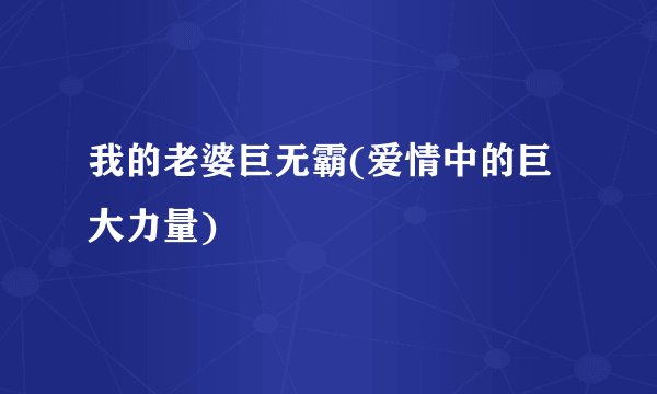 我的老婆巨无霸(爱情中的巨大力量)