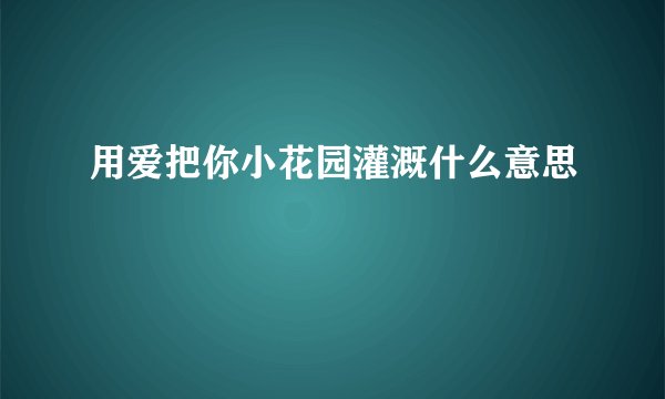 用爱把你小花园灌溉什么意思