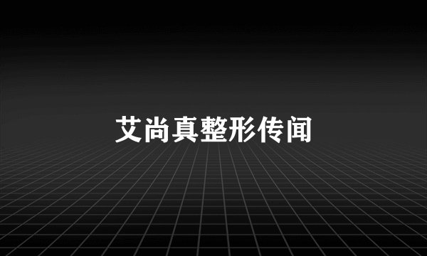艾尚真整形传闻