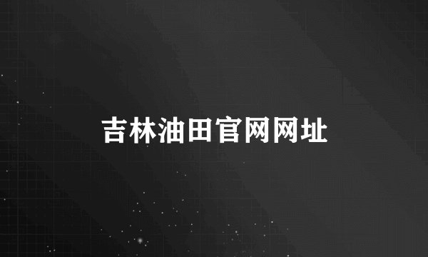 吉林油田官网网址