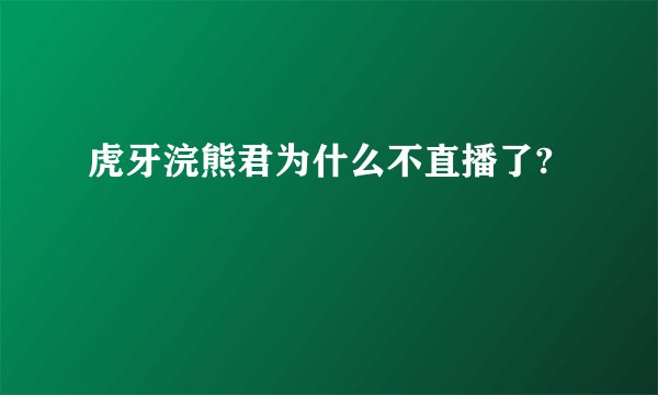 虎牙浣熊君为什么不直播了?