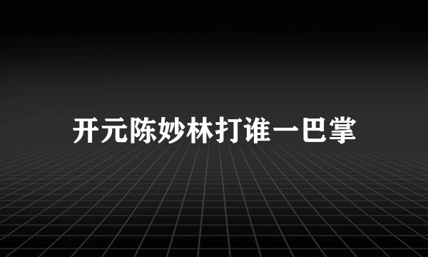 开元陈妙林打谁一巴掌