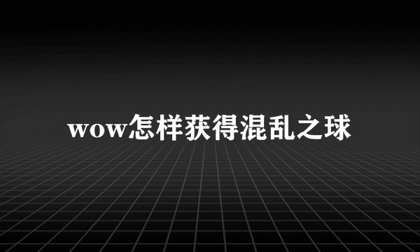 wow怎样获得混乱之球