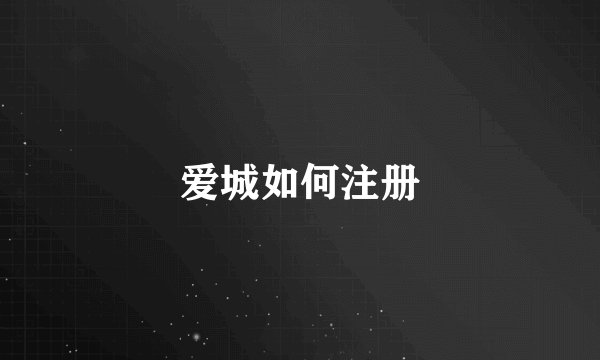 爱城如何注册