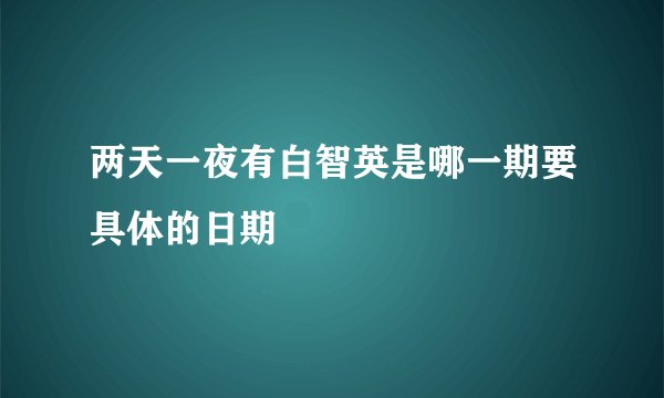 两天一夜有白智英是哪一期要具体的日期