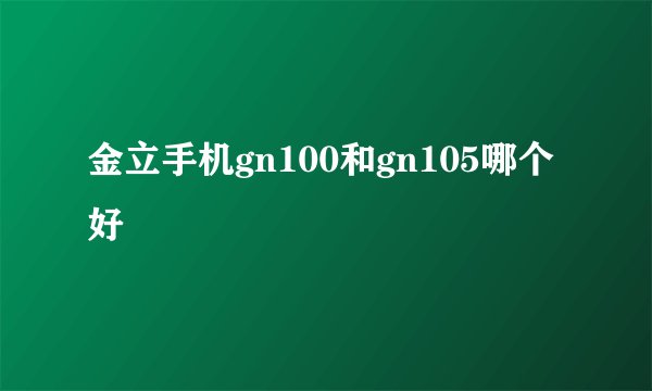 金立手机gn100和gn105哪个好