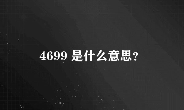 4699 是什么意思？